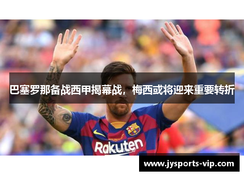 巴塞罗那备战西甲揭幕战，梅西或将迎来重要转折