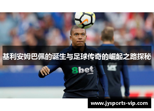 基利安姆巴佩的诞生与足球传奇的崛起之路探秘