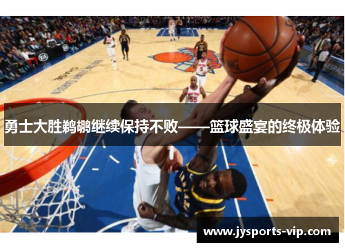 勇士大胜鹈鹕继续保持不败——篮球盛宴的终极体验