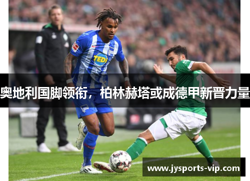 奥地利国脚领衔，柏林赫塔或成德甲新晋力量