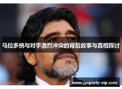 马拉多纳与对手激烈冲突的背后故事与真相探讨