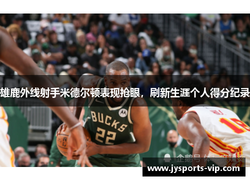 雄鹿外线射手米德尔顿表现抢眼，刷新生涯个人得分纪录