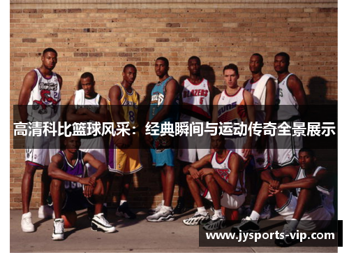 高清科比篮球风采：经典瞬间与运动传奇全景展示