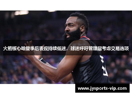 火箭核心哈登季后表现持续低迷，球迷呼吁管理层考虑交易选项