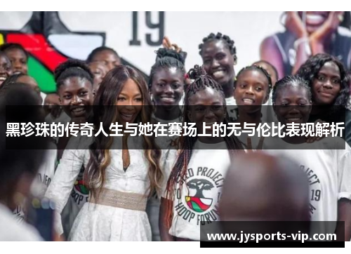 黑珍珠的传奇人生与她在赛场上的无与伦比表现解析