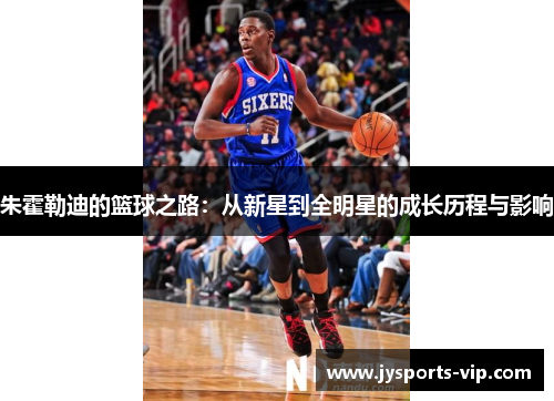 朱霍勒迪的篮球之路：从新星到全明星的成长历程与影响