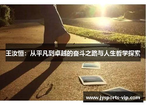 王汝恒：从平凡到卓越的奋斗之路与人生哲学探索
