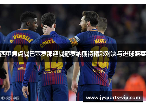 西甲焦点战巴塞罗那迎战赫罗纳期待精彩对决与进球盛宴