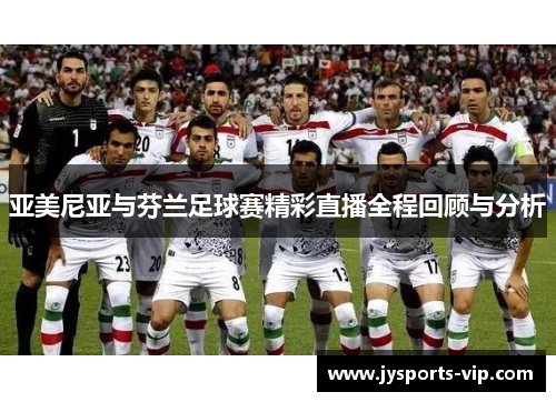 亚美尼亚与芬兰足球赛精彩直播全程回顾与分析