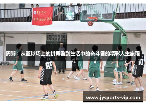周鹏：从篮球场上的拼搏者到生活中的奋斗者的精彩人生旅程